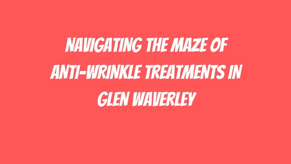 Anti-Wrinkle Treatments in Glen Waverley