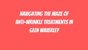 Anti-Wrinkle Treatments in Glen Waverley